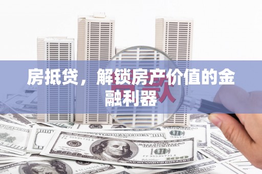 中坜房抵贷，解锁房产价值的金融利器