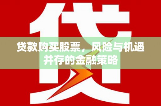 中坜贷款购买股票，风险与机遇并存的金融策略
