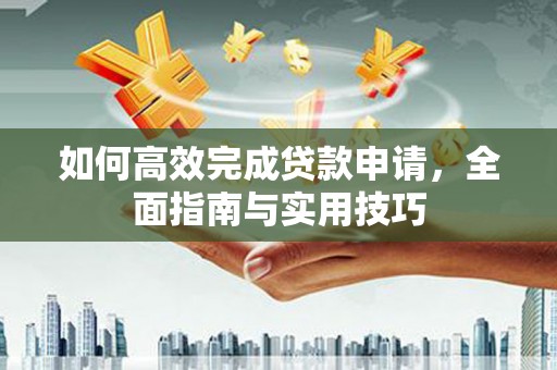 中坜如何高效完成贷款申请，全面指南与实用技巧