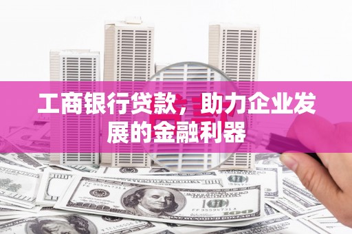 中坜工商银行贷款，助力企业发展的金融利器