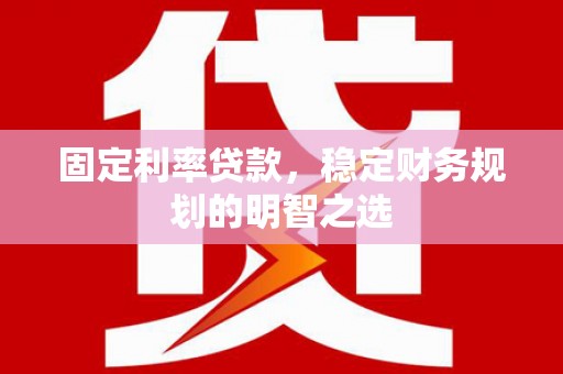中坜固定利率贷款，稳定财务规划的明智之选
