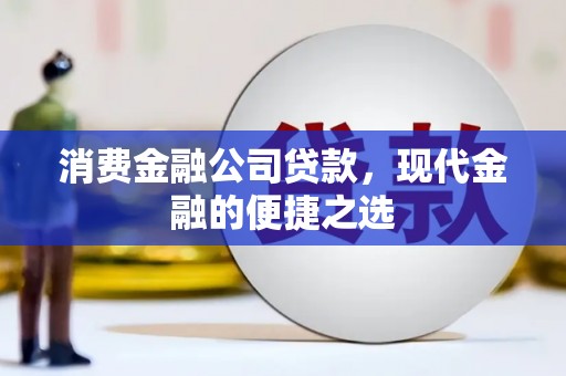 中坜消费金融公司贷款，现代金融的便捷之选