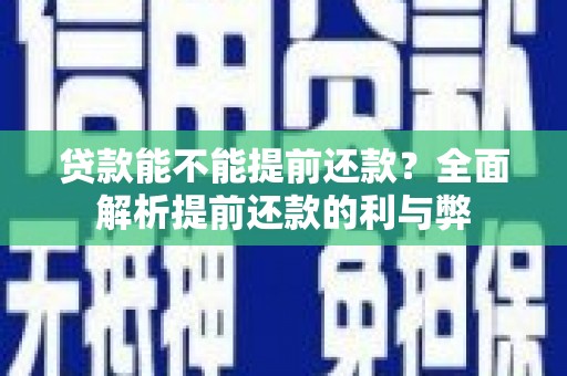 中坜贷款能不能提前还款？全面解析提前还款的利与弊