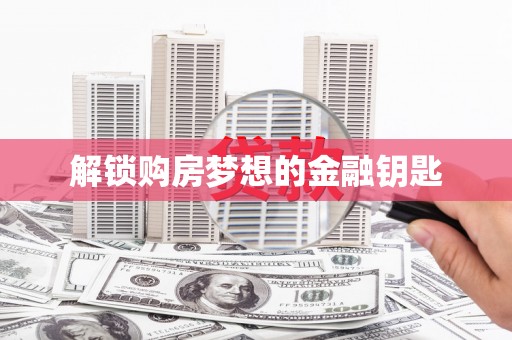 中坜解锁购房梦想的金融钥匙
