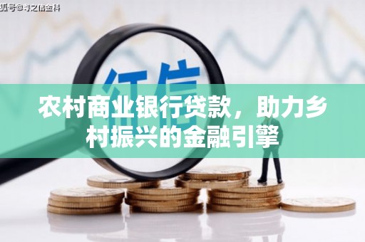 中坜农村商业银行贷款，助力乡村振兴的金融引擎