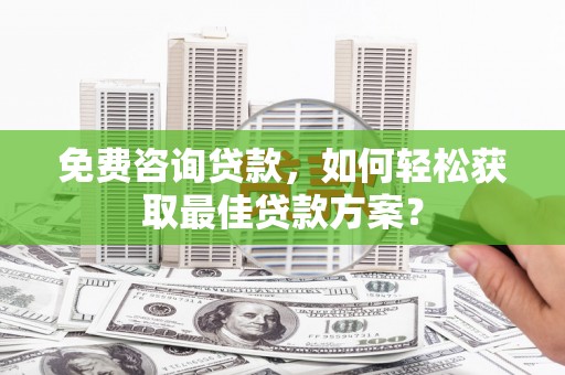 中坜免费咨询贷款，如何轻松获取最佳贷款方案？