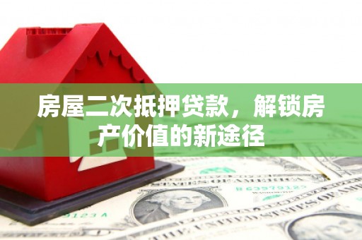 中坜房屋二次抵押贷款，解锁房产价值的新途径