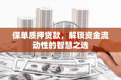 中坜保单质押贷款，解锁资金流动性的智慧之选